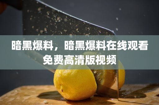 暗黑爆料，暗黑爆料在线观看免费高清版视频