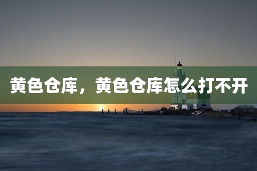 黄色仓库，黄色仓库怎么打不开