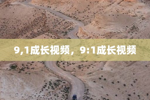 9,1成长视频，9:1成长视频