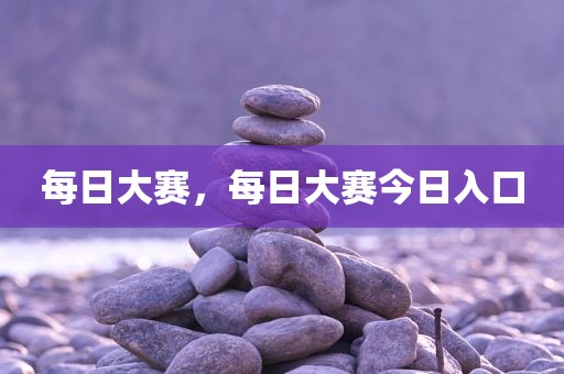 每日大赛，每日大赛今日入口