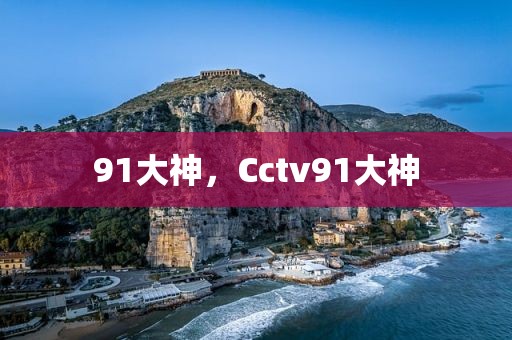 91大神，Cctv91大神
