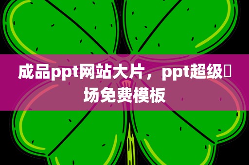 成品ppt网站大片，ppt超级巿场免费模板
