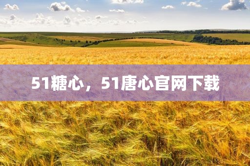 51糖心，51唐心官网下载