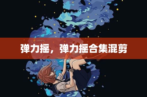 弹力摇，弹力摇合集混剪