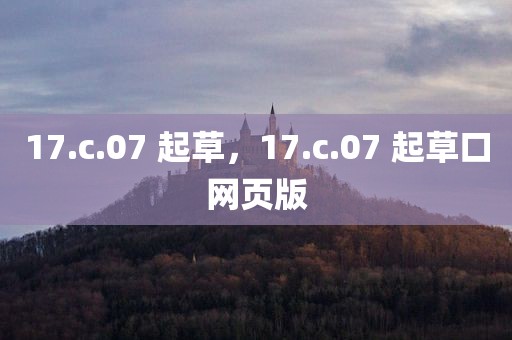 17.c.07 起草，17.c.07 起草口网页版