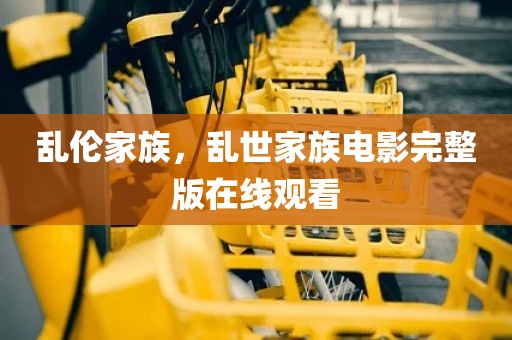 乱伦家族，乱世家族电影完整版在线观看