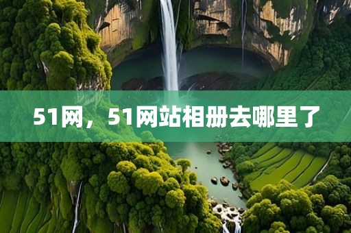 51网，51网站相册去哪里了