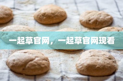 一起草官网，一起草官网现看