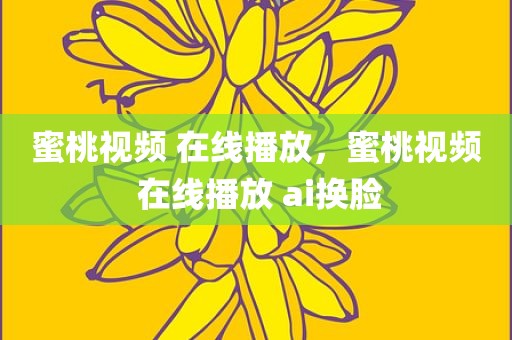 蜜桃视频 在线播放，蜜桃视频 在线播放 ai换脸