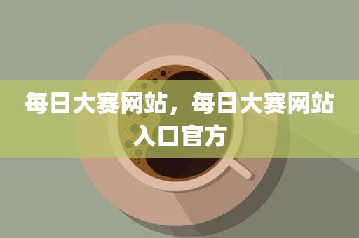 每日大赛网站，每日大赛网站入口官方