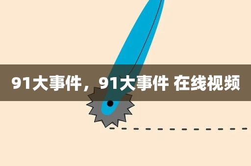 91大事件，91大事件 在线视频