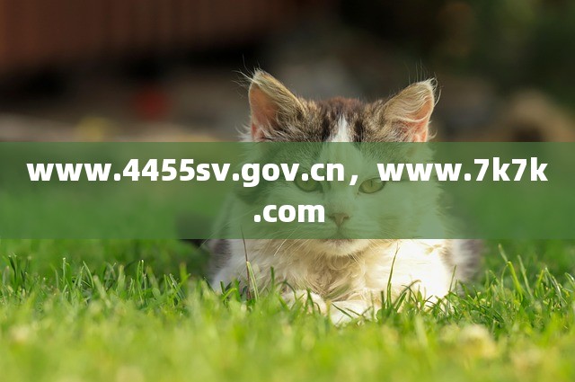 www.4455sv.gov.cn，www.7k7k.com