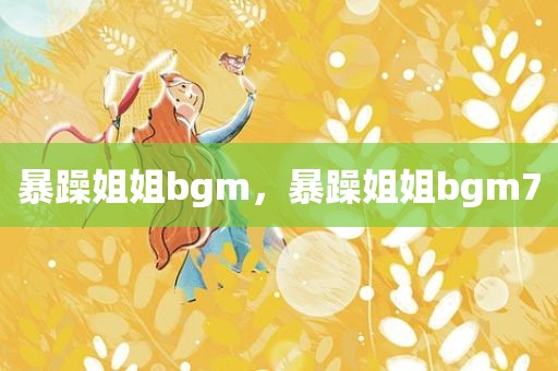暴躁姐姐bgm，暴躁姐姐bgm7