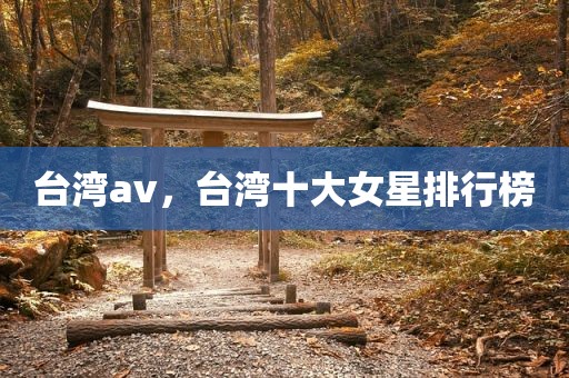 台湾av，台湾十大女星排行榜