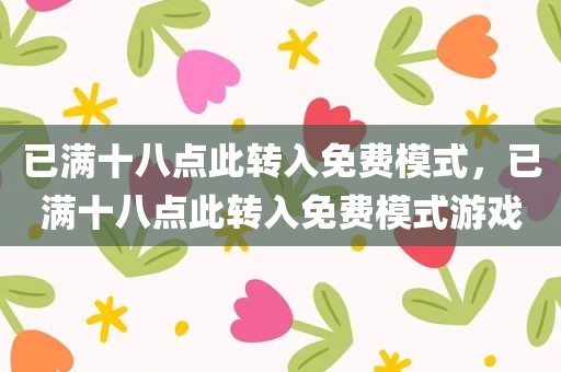 已满十八点此转入免费模式，已满十八点此转入免费模式游戏