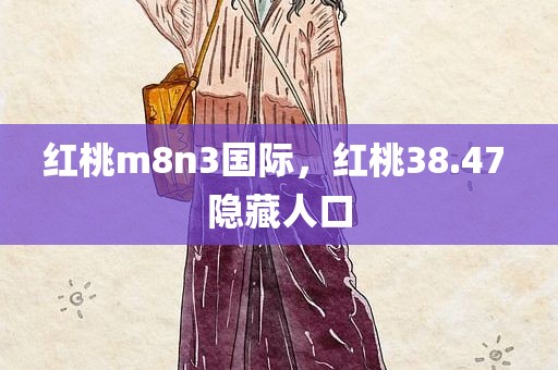 红桃m8n3国际，红桃38.47 隐藏人口