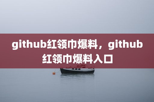 github红领巾爆料，github红领巾爆料入口