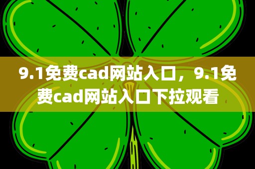 9.1免费cad网站入口，9.1免费cad网站入口下拉观看