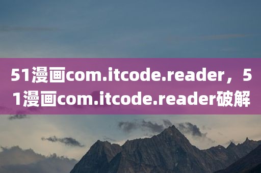 51漫画com.itcode.reader，51漫画com.itcode.reader破解