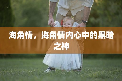 海角情，海角情内心中的黑暗之神