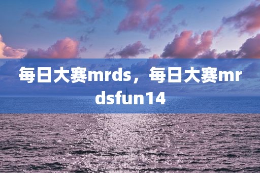 每日大赛mrds，每日大赛mrdsfun14