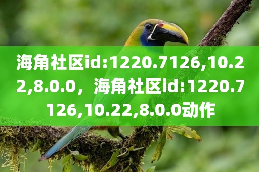 海角社区id:1220.7126,10.22,8.0.0，海角社区id:1220.7126,10.22,8.0.0动作