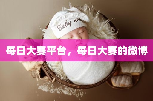 每日大赛平台，每日大赛的微博