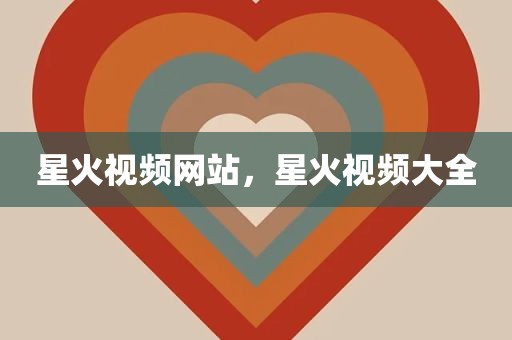 星火视频网站，星火视频大全
