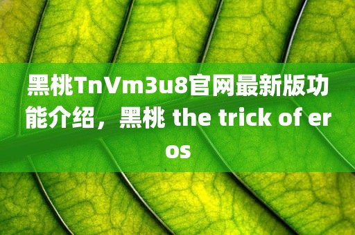 黑桃TnVm3u8官网最新版功能介绍，黑桃 the trick of eros