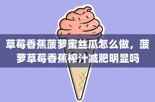 草莓香蕉菠萝蜜丝瓜怎么做，菠萝草莓香蕉榨汁减肥明显吗