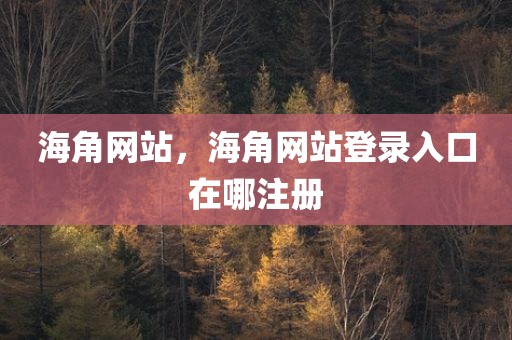 海角网站，海角网站登录入口在哪注册
