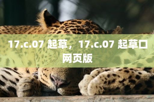 17.c.07 起草，17.c.07 起草口网页版
