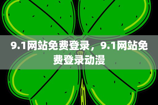 9.1网站免费登录，9.1网站免费登录动漫