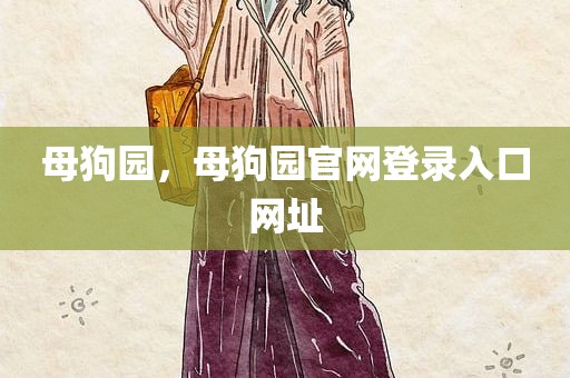 母狗园，母狗园官网登录入口网址