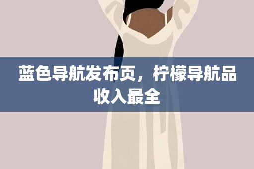 蓝色导航发布页，柠檬导航品收入最全