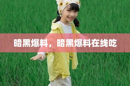 暗黑爆料，暗黑爆料在线吃