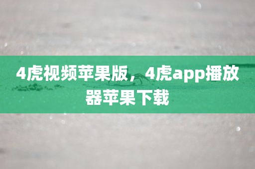 4虎视频苹果版，4虎app播放器苹果下载