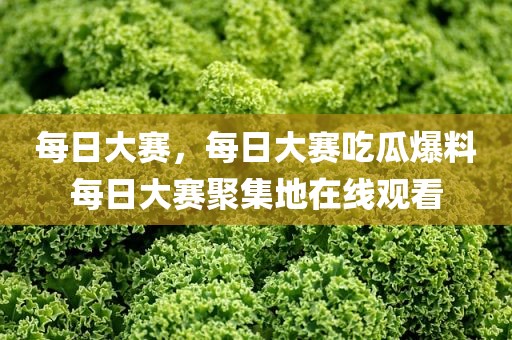 每日大赛，每日大赛吃瓜爆料每日大赛聚集地在线观看