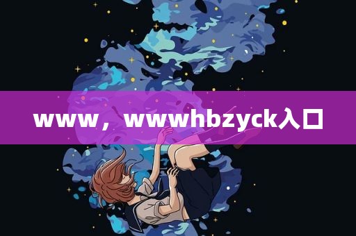www，wwwhbzyck入口