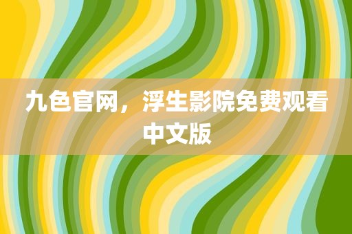 九色官网，浮生影院免费观看中文版