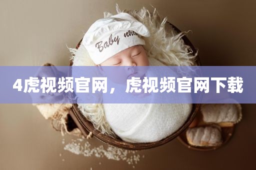 4虎视频官网，虎视频官网下载
