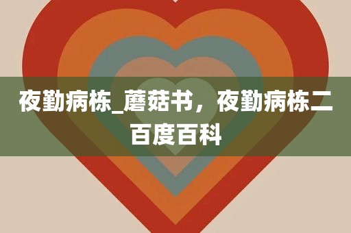 夜勤病栋_蘑菇书，夜勤病栋二百度百科