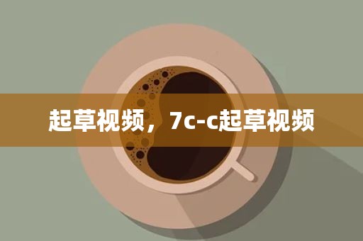 起草视频，7c-c起草视频