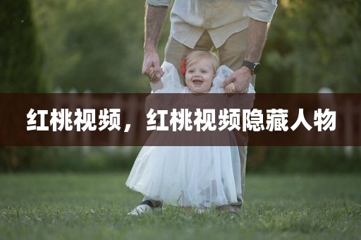 红桃视频，红桃视频隐藏人物