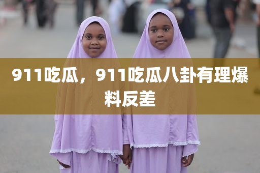 911吃瓜，911吃瓜八卦有理爆料反差