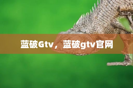 蓝破Gtv，蓝破gtv官网