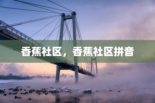 香蕉社区，香蕉社区拼音