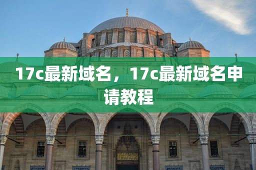 17c最新域名，17c最新域名申请教程