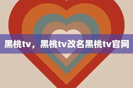 黑桃tv，黑桃tv改名黑桃tv官网
