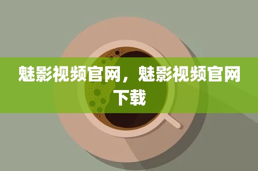魅影视频官网，魅影视频官网下载